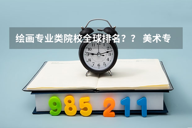 绘画专业类院校全球排名？？ 美术专业大学排名