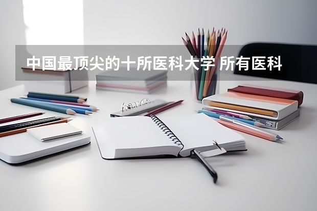 中国最顶尖的十所医科大学 所有医科类大学排名