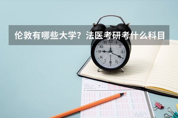 伦敦有哪些大学？法医考研考什么科目？