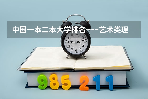 中国一本二本大学排名~~~艺术类理科类文科类~~（传媒专业大学排名及分数线）