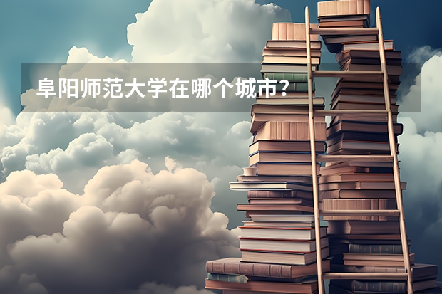 阜阳师范大学在哪个城市?