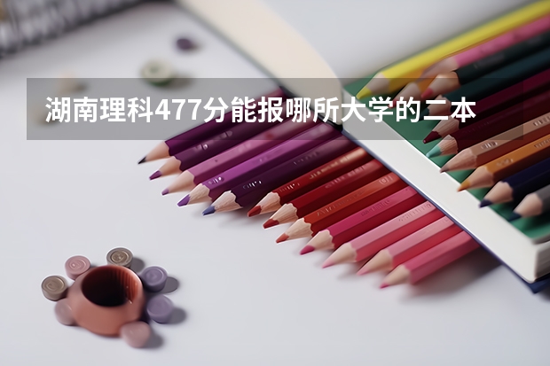 湖南理科477分能报哪所大学的二本（理科450分左右的二本公办大学）