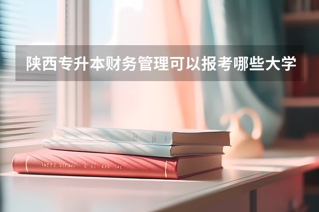 陕西专升本财务管理可以报考哪些大学