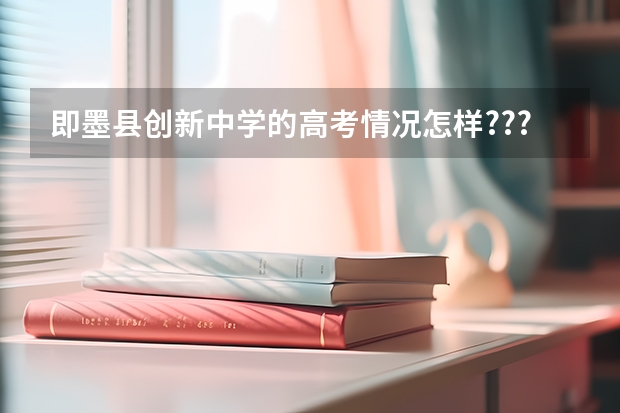 即墨县创新中学的高考情况怎样??? 即墨高考时间2023