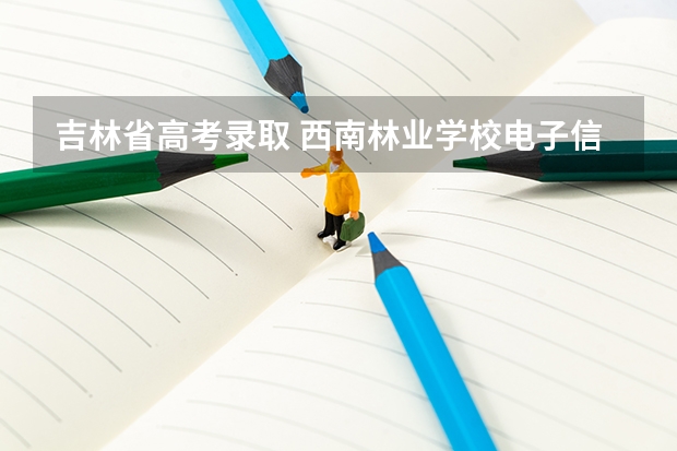 吉林省高考录取 西南林业学校电子信息几分能录取二本