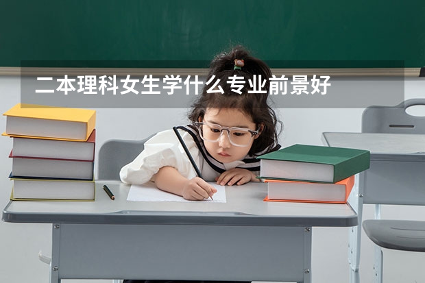 二本理科女生学什么专业前景好