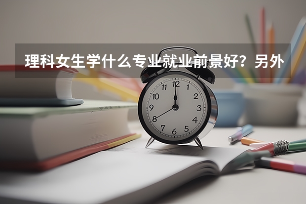 理科女生学什么专业就业前景好？另外浙江有什么好点的2本大学？