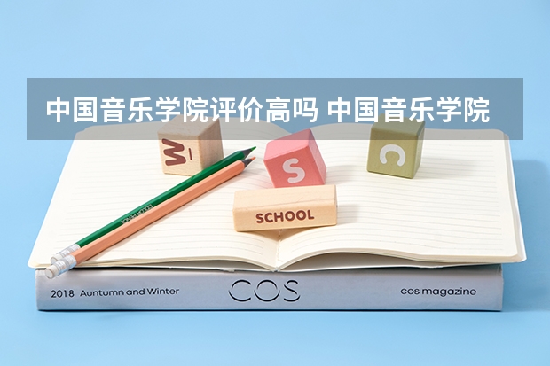 中国音乐学院评价高吗 中国音乐学院全国排名第几