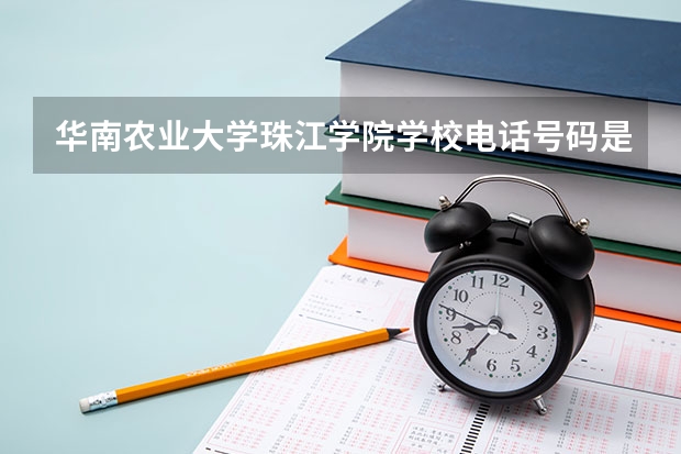 华南农业大学珠江学院学校电话号码是多少 华南农业大学珠江学院简介