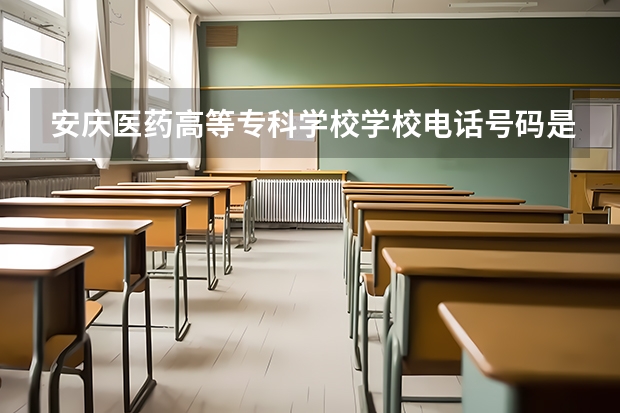 安庆医药高等专科学校学校电话号码是多少 安庆医药高等专科学校简介