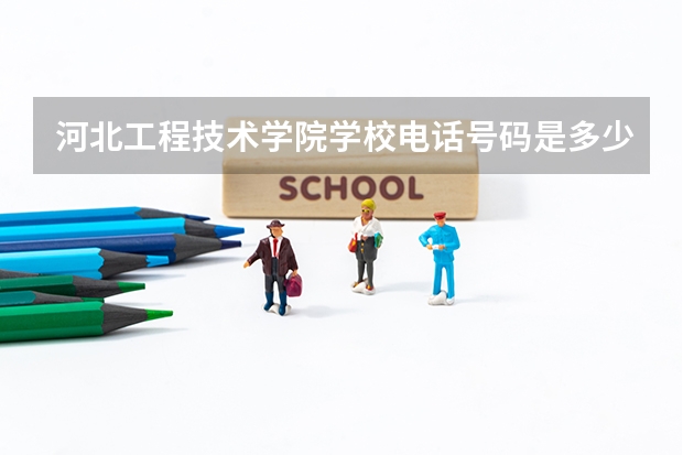 河北工程技术学院学校电话号码是多少 河北工程技术学院简介