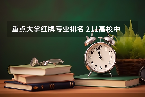 重点大学红牌专业排名 211高校中的强势专业有哪些