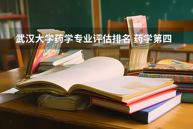 武汉大学药学专业评估排名 药学第四轮学科评估排名