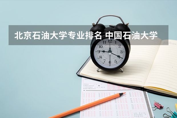 北京石油大学专业排名 中国石油大学（北京）的全国排名是多少？