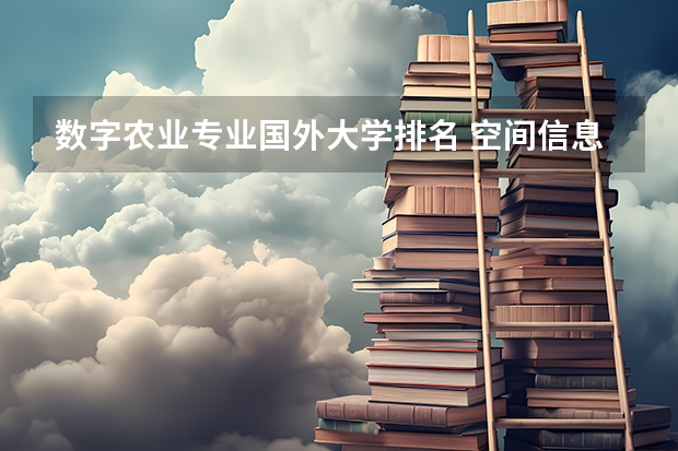 数字农业专业国外大学排名 空间信息与数字技术专业大学排名