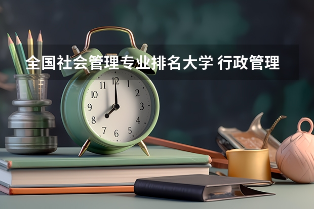 全国社会管理专业排名大学 行政管理专业大学排名