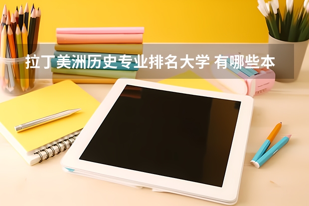 拉丁美洲历史专业排名大学 有哪些本一、本二的学校的历史方面的专业比较好?