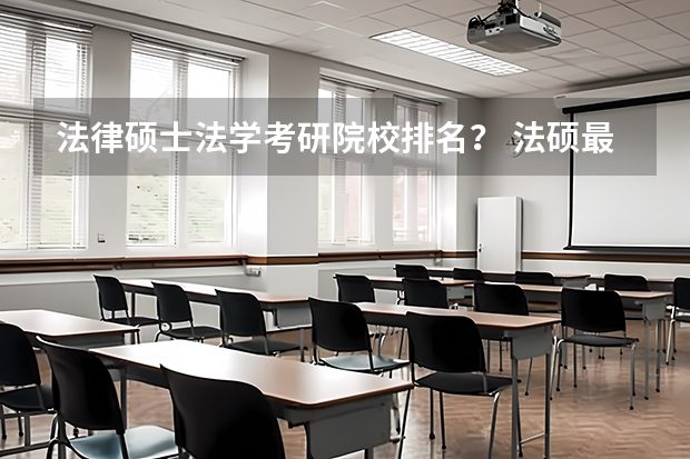 法律硕士法学考研院校排名？ 法硕最好考的学校排名 法学非法学考研学校排名