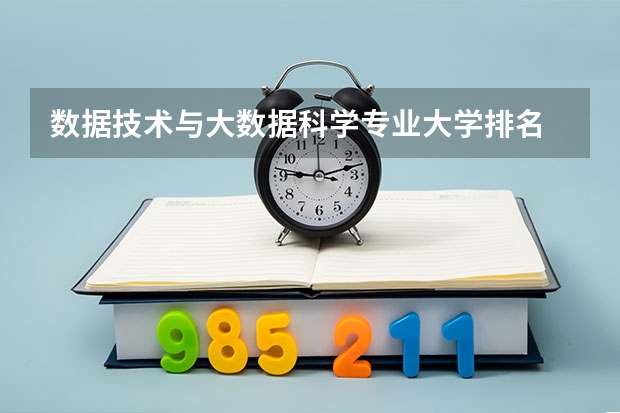 数据技术与大数据科学专业大学排名 数据科学与大数据技术专业排名 大数据专业排名