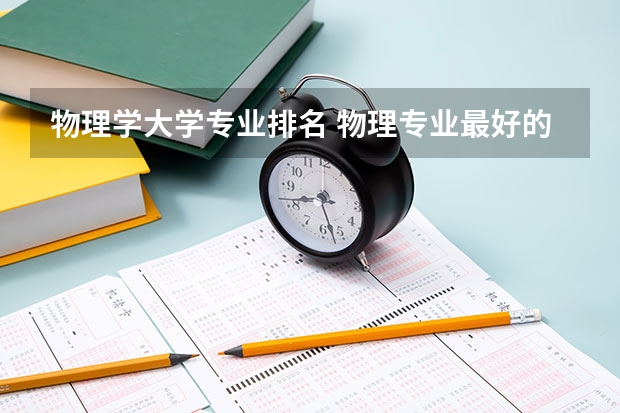 物理学大学专业排名 物理专业最好的大学排名 大学物理专业排名