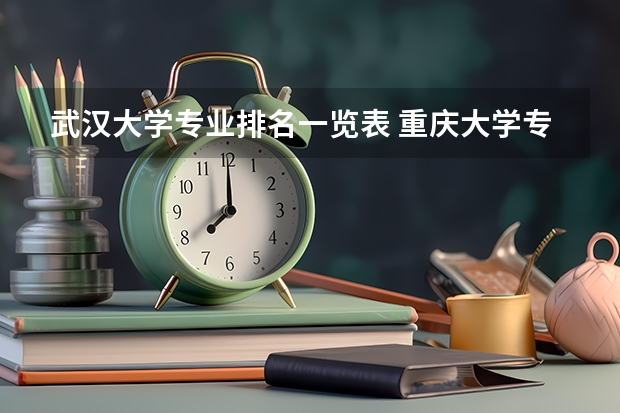 武汉大学专业排名一览表 重庆大学专业排名一览表 湖北大学专业排名一览表