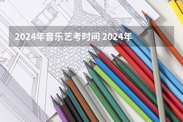 2024年音乐艺考时间 2024年艺考新规定 艺考2024新政策