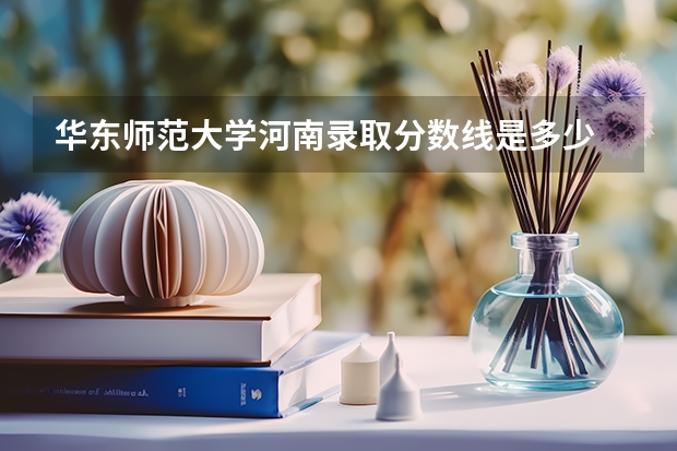 华东师范大学河南录取分数线是多少