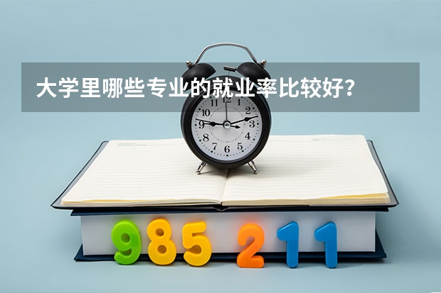 大学里哪些专业的就业率比较好？