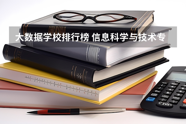 大数据学校排行榜 信息科学与技术专业排名 数据科学与大数据技术专业排名