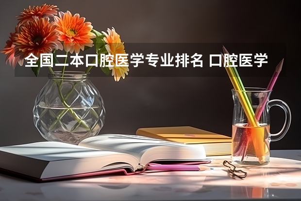 全国二本口腔医学专业排名 口腔医学所有大学排名 口腔专业学校排名全国排名