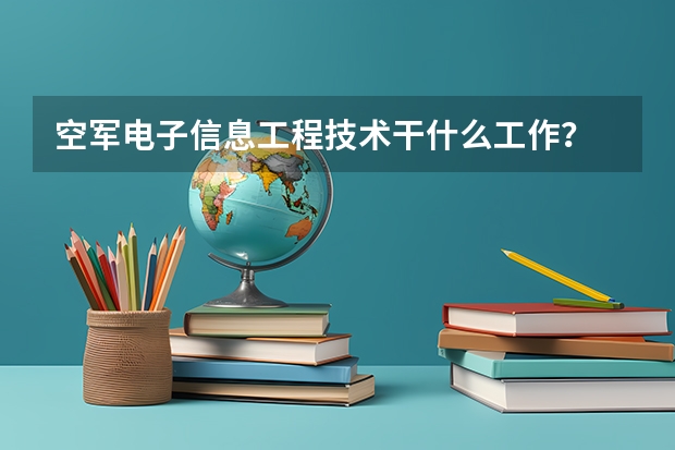 空军电子信息工程技术干什么工作？