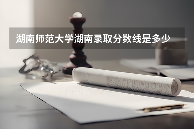 湖南师范大学湖南录取分数线是多少