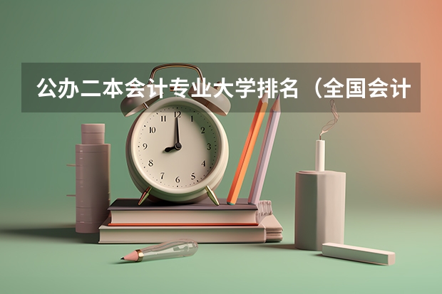 公办二本会计专业大学排名(全国会计学专业大学排名)