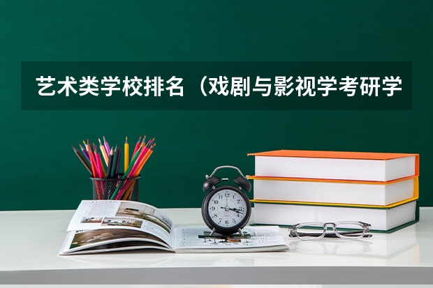 艺术类学校排名（戏剧与影视学考研学校排名）