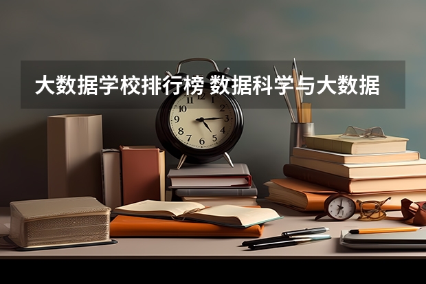 大数据学校排行榜 数据科学与大数据技术专业排名