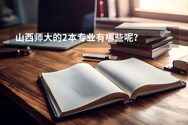 山西师大的2本专业有哪些呢？