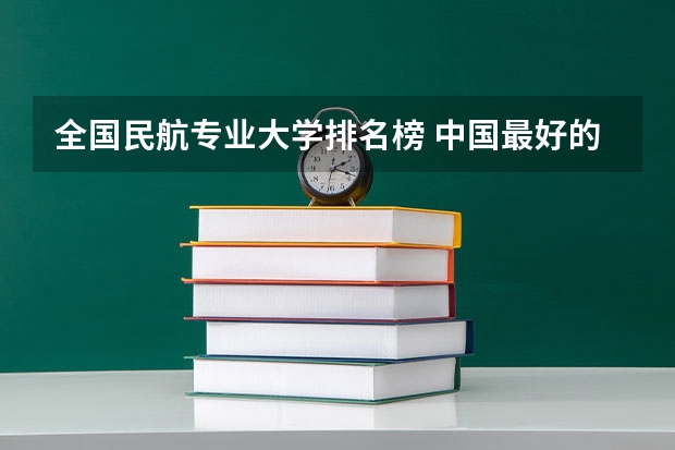 全国民航专业大学排名榜 中国最好的航空大学排名