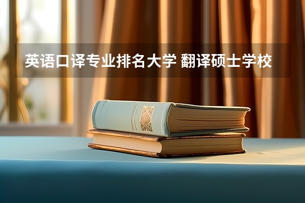 英语口译专业排名大学 翻译硕士学校排名