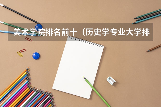 美术学院排名前十（历史学专业大学排名）