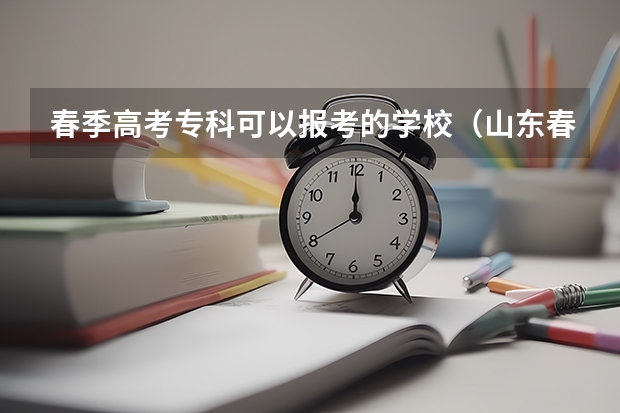 春季高考专科可以报考的学校（山东春季高考志愿填报可以填几个学校？几个专业？）