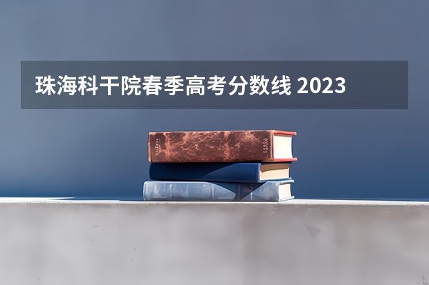 珠海科干院春季高考分数线 2023珠海科技学院分数线