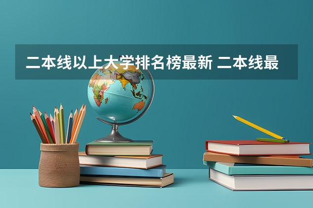 二本线以上大学排名榜最新 二本线最好的十所大学