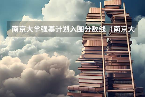 南京大学强基计划入围分数线（南京大学强基计划生可不可以读第二专业？）