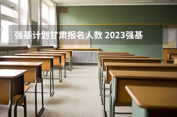 强基计划甘肃报名人数 2023强基计划报名人数