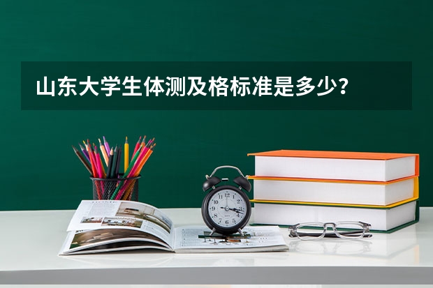 山东大学生体测及格标准是多少？