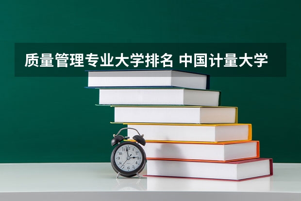 质量管理专业大学排名 中国计量大学排名