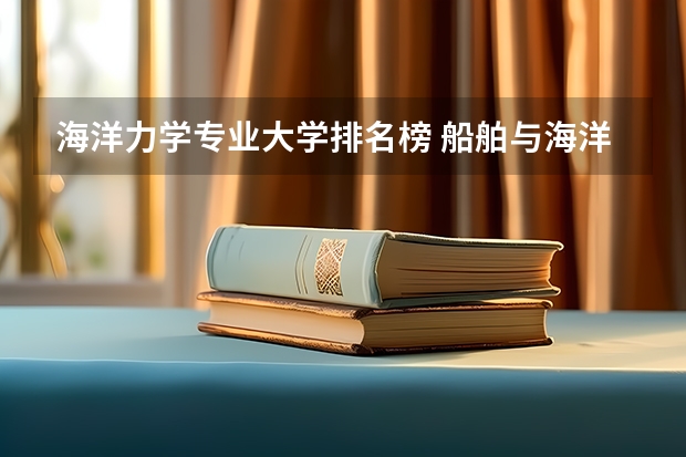 海洋力学专业大学排名榜 船舶与海洋工程考研学校排名