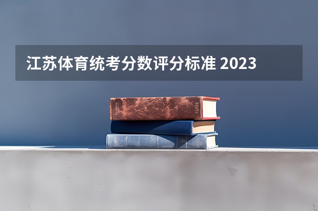 江苏体育统考分数评分标准 2023年江苏省中考体育评分表？