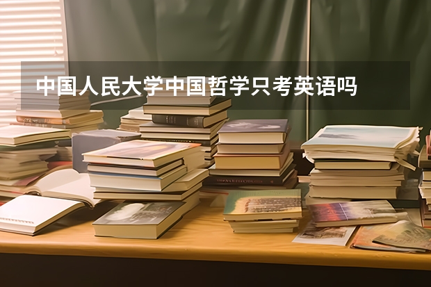 中国人民大学中国哲学只考英语吗