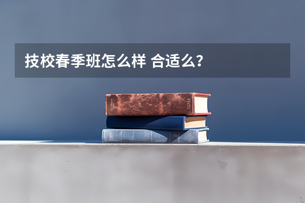 技校春季班怎么样 合适么？